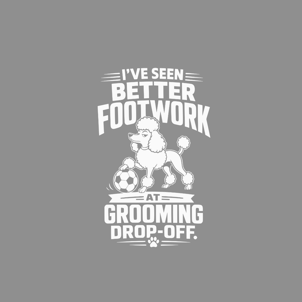 White text on gray: "I'VE SEEN BETTER FOOTWORK AT GROOMING DROP-OFF." with a poodle and soccer ball.