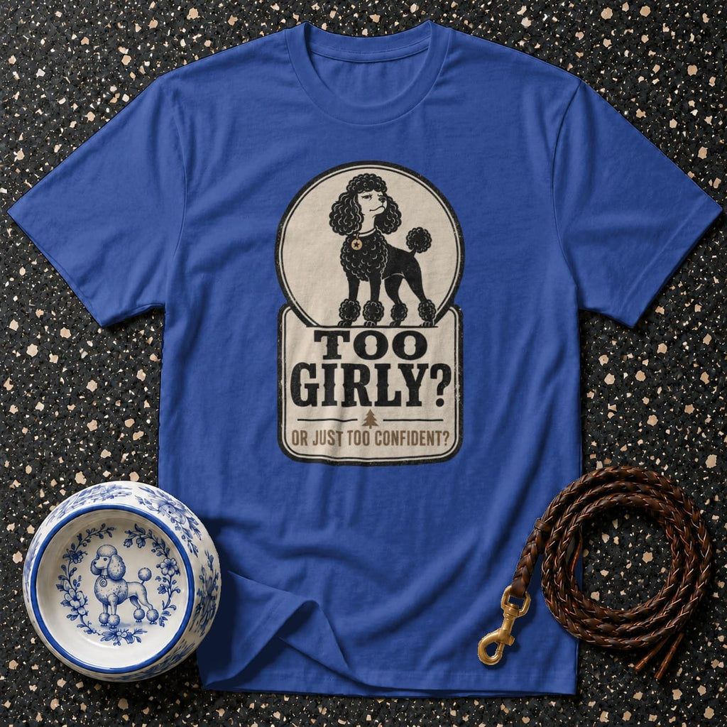Blue t-shirt with a poodle graphic and text: "TOO GIRLY? OR JUST TOO CONFIDENT?"