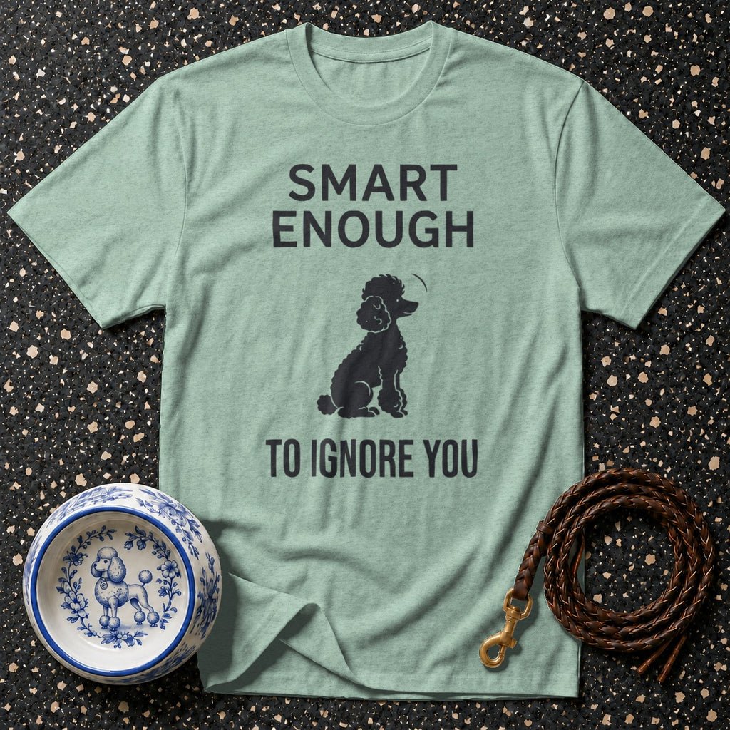 Light green t-shirt with "SMART ENOUGH TO IGNORE YOU" and a poodle graphic.