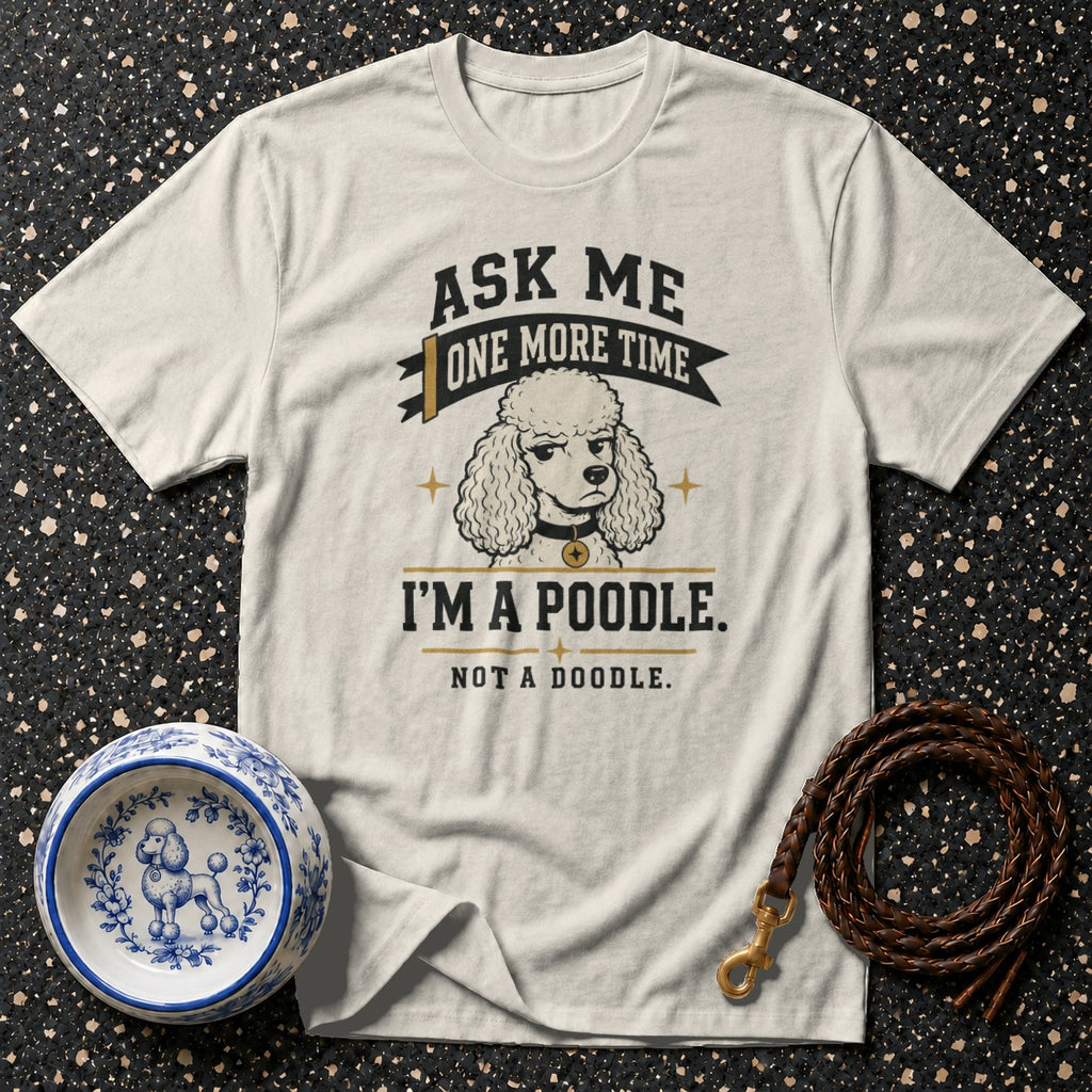 T-shirt with poodle graphic and text "Ask me one more time, I'm a poodle. Not a doodle."