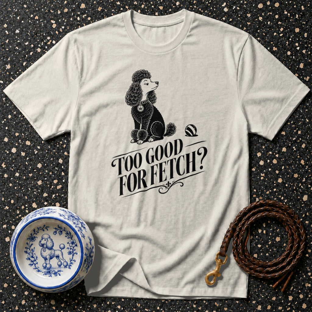 T-shirt with a poodle graphic and "Too Good For Fetch?" text.