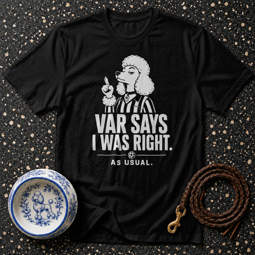 Black t-shirt with a white graphic of a poodle referee saying "VAR SAYS I WAS RIGHT. AS USUAL."