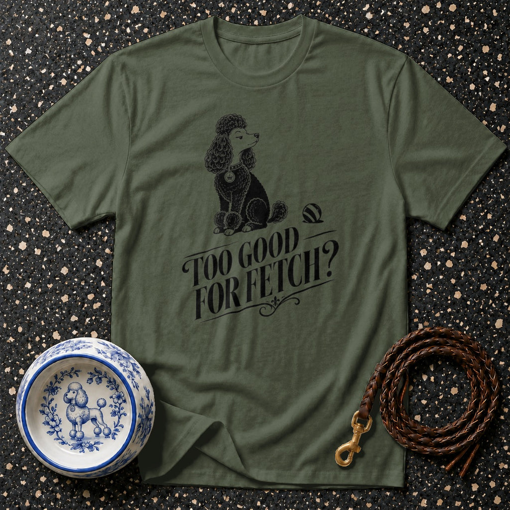 Olive green t-shirt with black poodle graphic and text "Too Good For Fetch?".