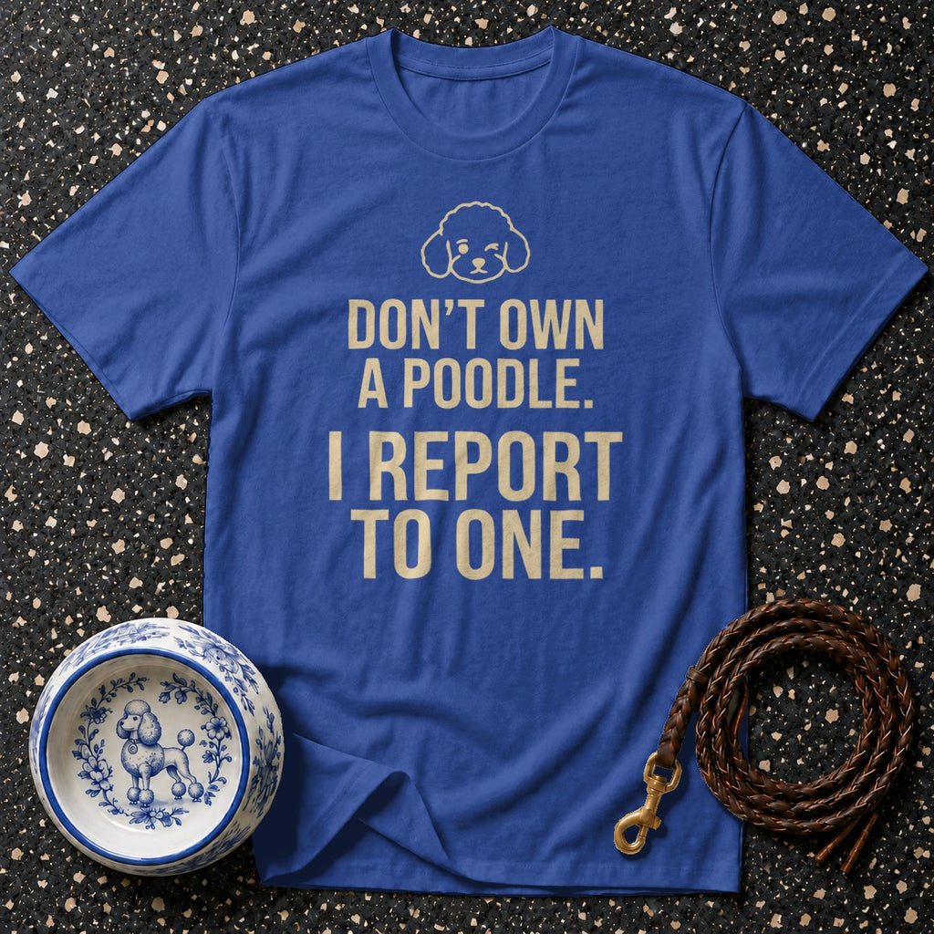 Blue t-shirt with text "Don't own a poodle. I report to one."